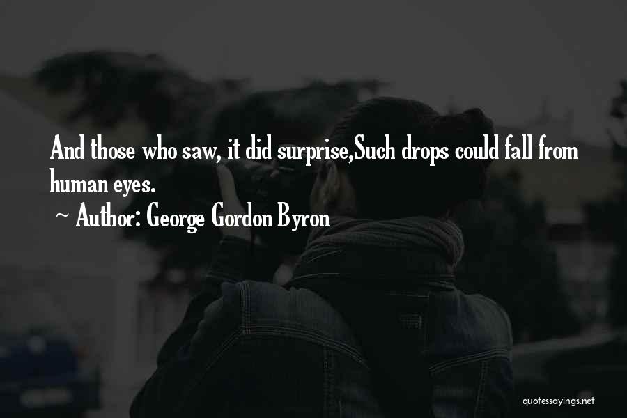 George Gordon Byron Quotes: And Those Who Saw, It Did Surprise,such Drops Could Fall From Human Eyes.