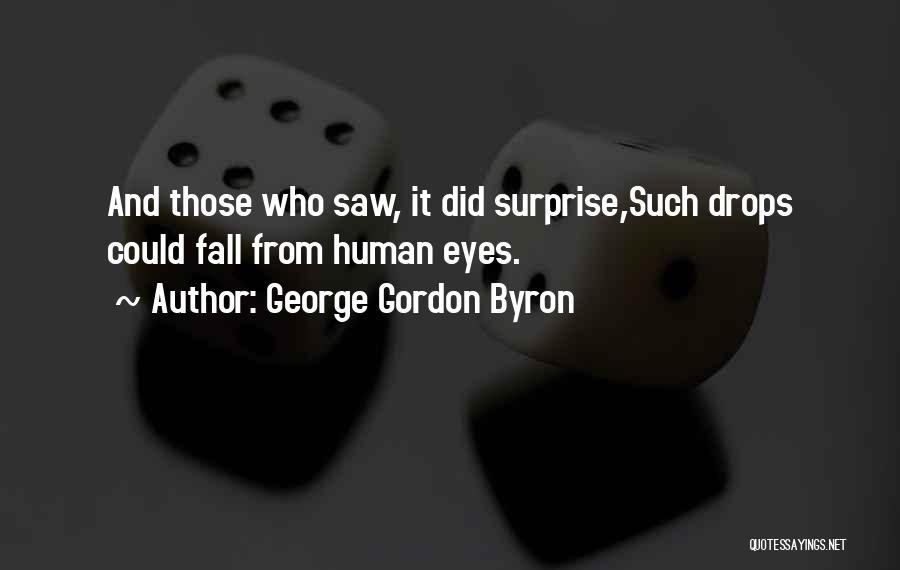 George Gordon Byron Quotes: And Those Who Saw, It Did Surprise,such Drops Could Fall From Human Eyes.