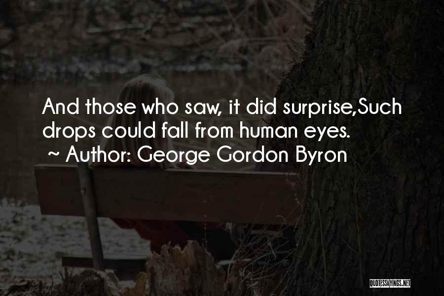 George Gordon Byron Quotes: And Those Who Saw, It Did Surprise,such Drops Could Fall From Human Eyes.