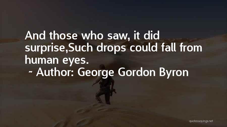 George Gordon Byron Quotes: And Those Who Saw, It Did Surprise,such Drops Could Fall From Human Eyes.