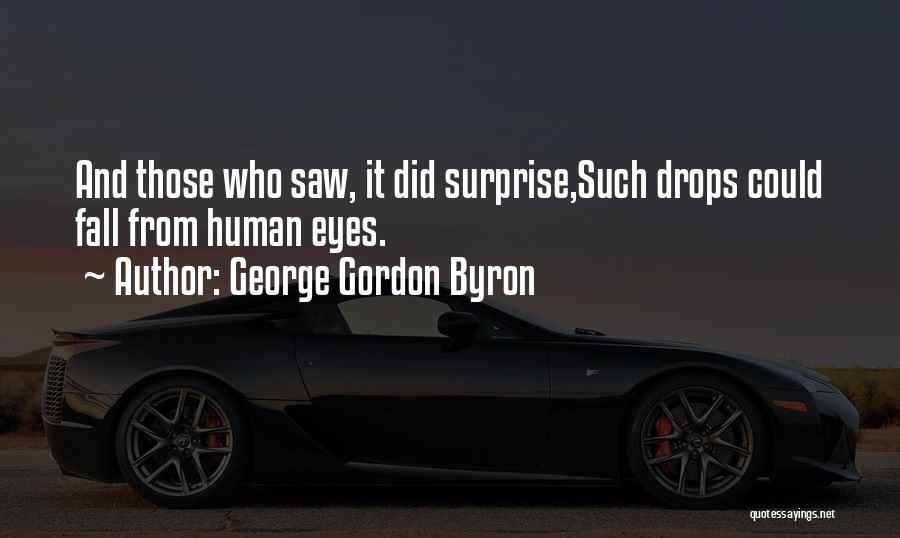 George Gordon Byron Quotes: And Those Who Saw, It Did Surprise,such Drops Could Fall From Human Eyes.