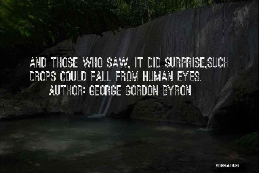 George Gordon Byron Quotes: And Those Who Saw, It Did Surprise,such Drops Could Fall From Human Eyes.