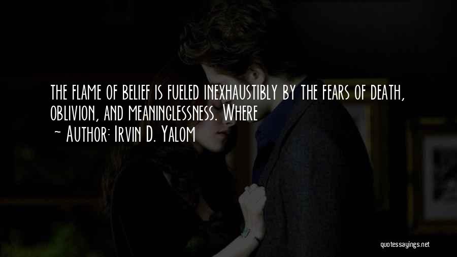 Irvin D. Yalom Quotes: The Flame Of Belief Is Fueled Inexhaustibly By The Fears Of Death, Oblivion, And Meaninglessness. Where