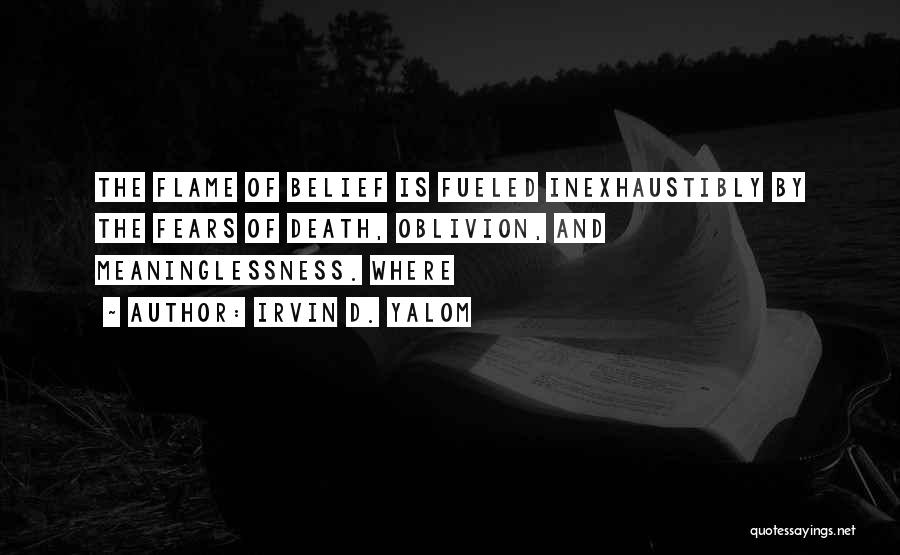 Irvin D. Yalom Quotes: The Flame Of Belief Is Fueled Inexhaustibly By The Fears Of Death, Oblivion, And Meaninglessness. Where