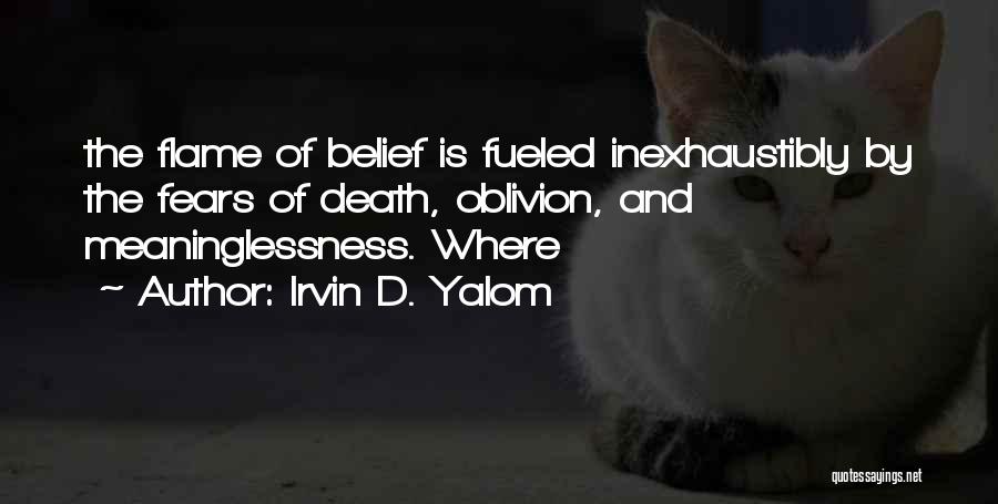 Irvin D. Yalom Quotes: The Flame Of Belief Is Fueled Inexhaustibly By The Fears Of Death, Oblivion, And Meaninglessness. Where