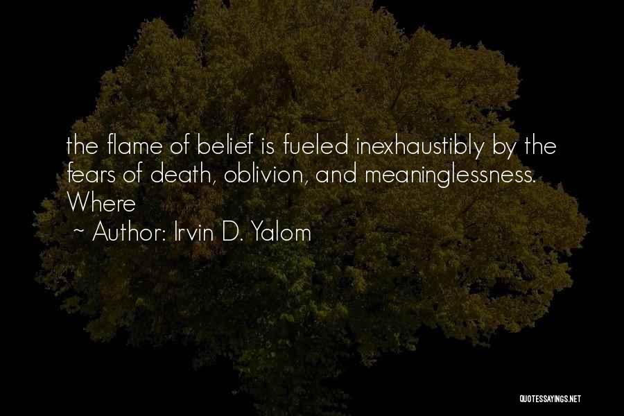 Irvin D. Yalom Quotes: The Flame Of Belief Is Fueled Inexhaustibly By The Fears Of Death, Oblivion, And Meaninglessness. Where