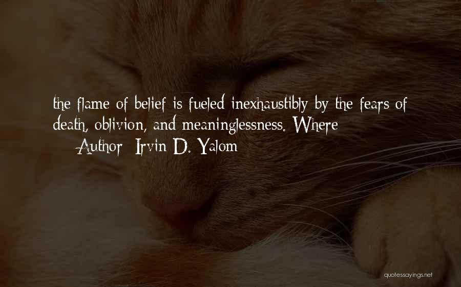 Irvin D. Yalom Quotes: The Flame Of Belief Is Fueled Inexhaustibly By The Fears Of Death, Oblivion, And Meaninglessness. Where