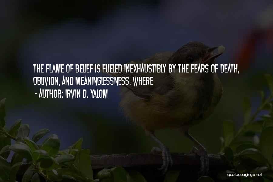 Irvin D. Yalom Quotes: The Flame Of Belief Is Fueled Inexhaustibly By The Fears Of Death, Oblivion, And Meaninglessness. Where