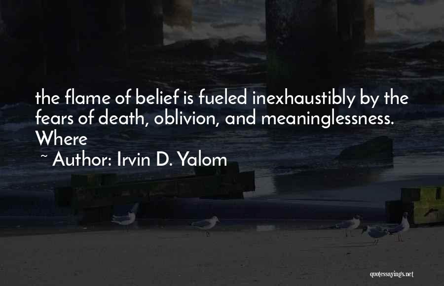 Irvin D. Yalom Quotes: The Flame Of Belief Is Fueled Inexhaustibly By The Fears Of Death, Oblivion, And Meaninglessness. Where