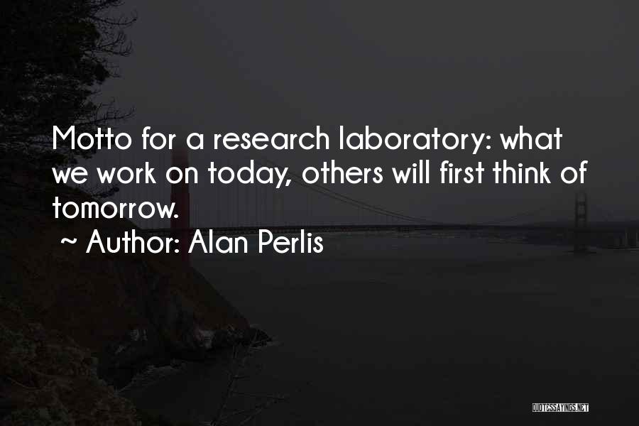 Alan Perlis Quotes: Motto For A Research Laboratory: What We Work On Today, Others Will First Think Of Tomorrow.