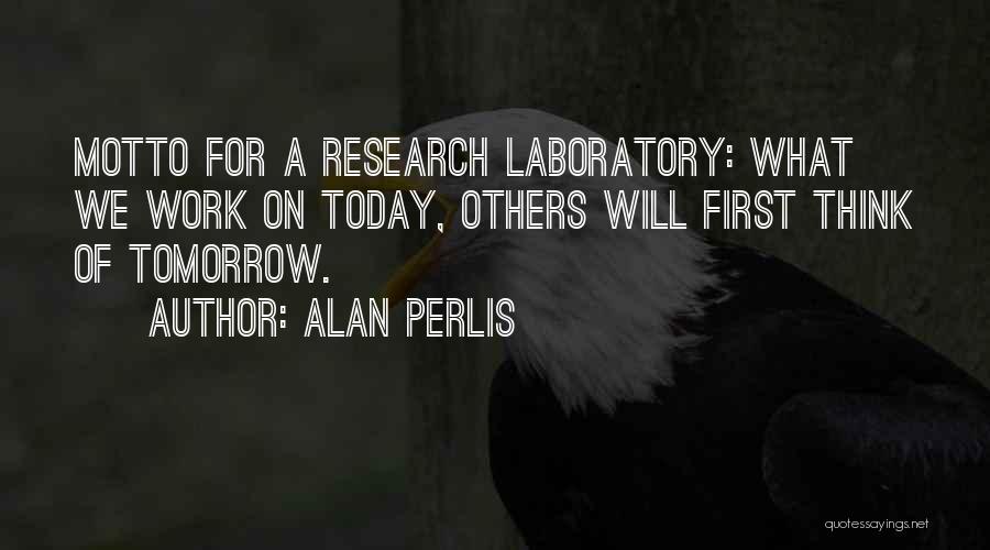 Alan Perlis Quotes: Motto For A Research Laboratory: What We Work On Today, Others Will First Think Of Tomorrow.