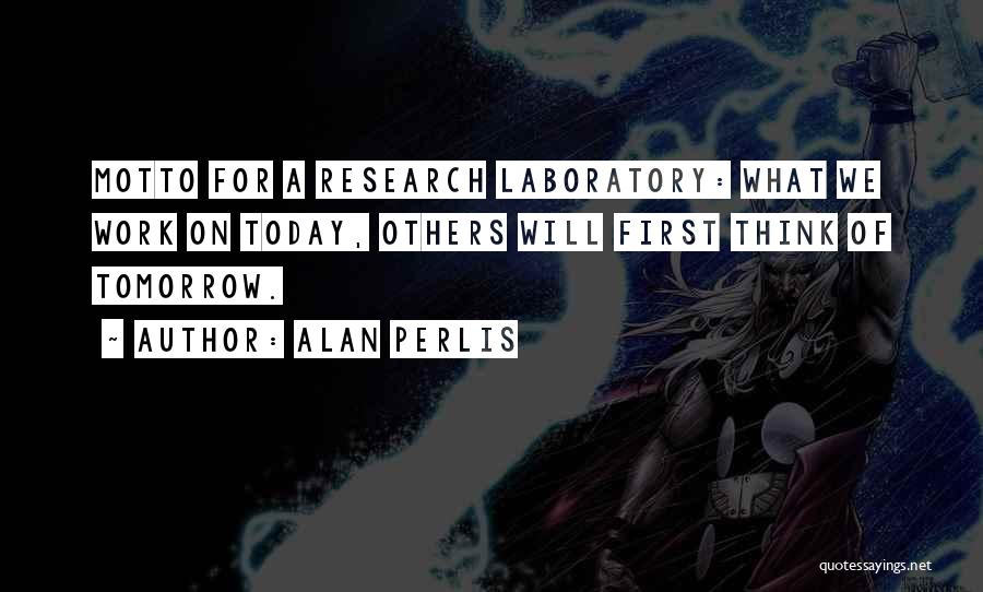 Alan Perlis Quotes: Motto For A Research Laboratory: What We Work On Today, Others Will First Think Of Tomorrow.