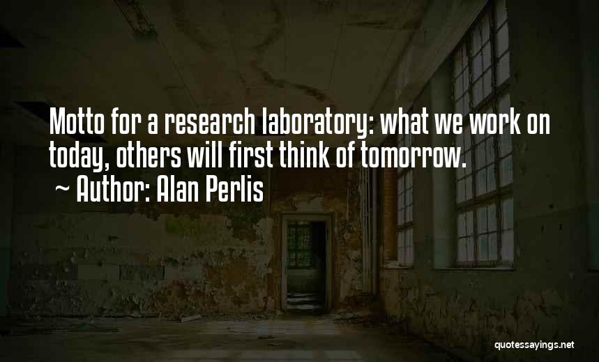Alan Perlis Quotes: Motto For A Research Laboratory: What We Work On Today, Others Will First Think Of Tomorrow.