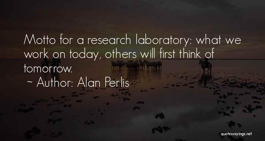 Alan Perlis Quotes: Motto For A Research Laboratory: What We Work On Today, Others Will First Think Of Tomorrow.