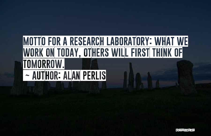Alan Perlis Quotes: Motto For A Research Laboratory: What We Work On Today, Others Will First Think Of Tomorrow.