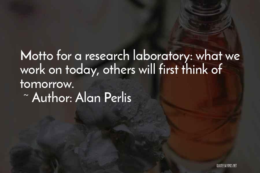 Alan Perlis Quotes: Motto For A Research Laboratory: What We Work On Today, Others Will First Think Of Tomorrow.