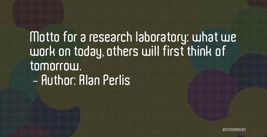 Alan Perlis Quotes: Motto For A Research Laboratory: What We Work On Today, Others Will First Think Of Tomorrow.