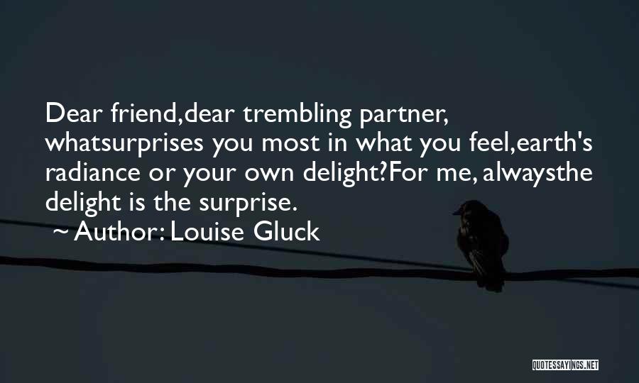Louise Gluck Quotes: Dear Friend,dear Trembling Partner, Whatsurprises You Most In What You Feel,earth's Radiance Or Your Own Delight?for Me, Alwaysthe Delight Is
