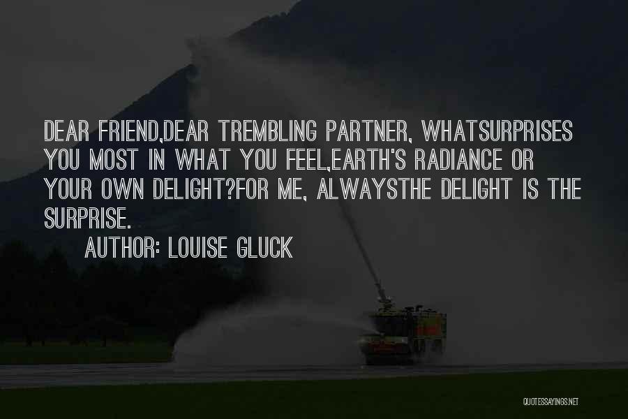 Louise Gluck Quotes: Dear Friend,dear Trembling Partner, Whatsurprises You Most In What You Feel,earth's Radiance Or Your Own Delight?for Me, Alwaysthe Delight Is