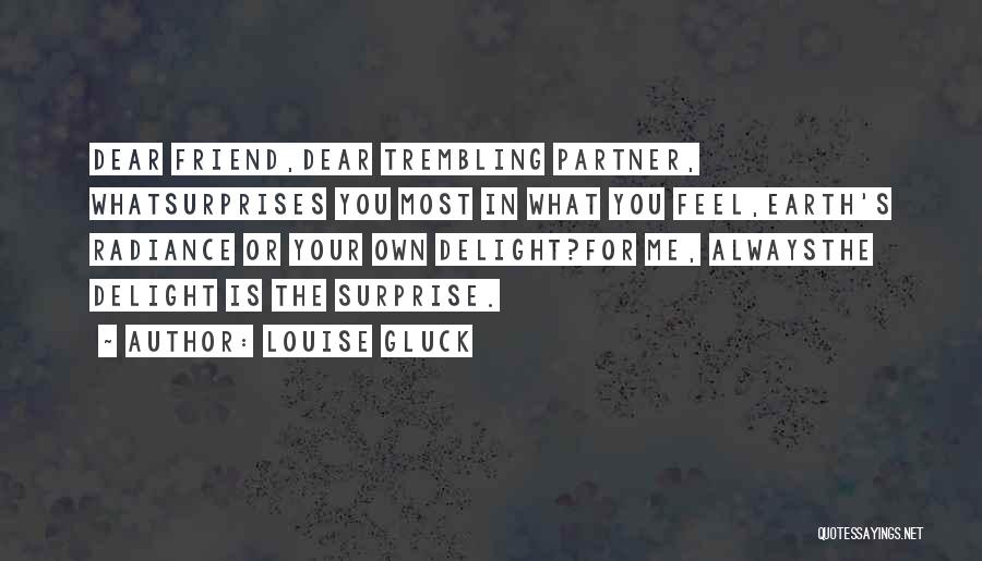 Louise Gluck Quotes: Dear Friend,dear Trembling Partner, Whatsurprises You Most In What You Feel,earth's Radiance Or Your Own Delight?for Me, Alwaysthe Delight Is