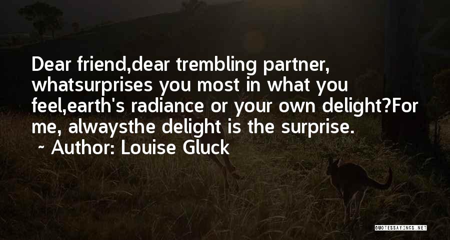 Louise Gluck Quotes: Dear Friend,dear Trembling Partner, Whatsurprises You Most In What You Feel,earth's Radiance Or Your Own Delight?for Me, Alwaysthe Delight Is