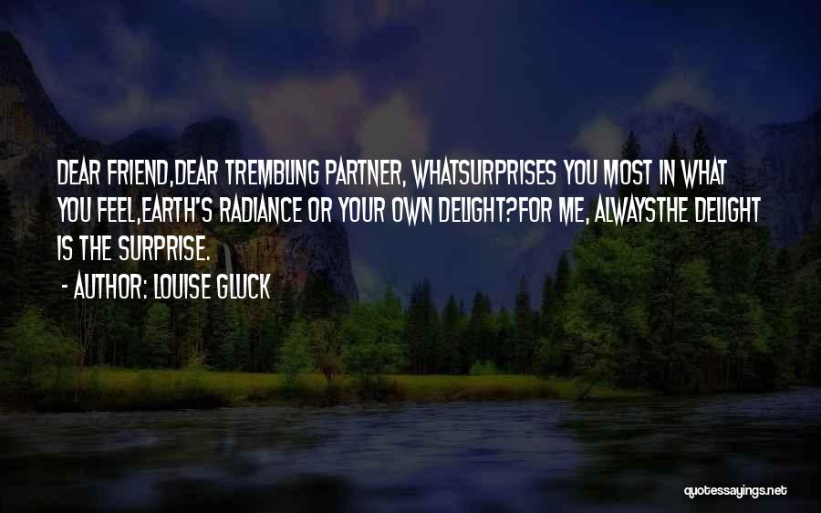 Louise Gluck Quotes: Dear Friend,dear Trembling Partner, Whatsurprises You Most In What You Feel,earth's Radiance Or Your Own Delight?for Me, Alwaysthe Delight Is