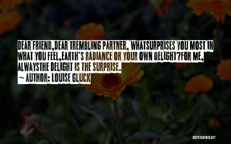 Louise Gluck Quotes: Dear Friend,dear Trembling Partner, Whatsurprises You Most In What You Feel,earth's Radiance Or Your Own Delight?for Me, Alwaysthe Delight Is