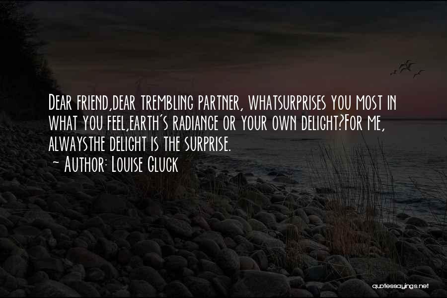 Louise Gluck Quotes: Dear Friend,dear Trembling Partner, Whatsurprises You Most In What You Feel,earth's Radiance Or Your Own Delight?for Me, Alwaysthe Delight Is