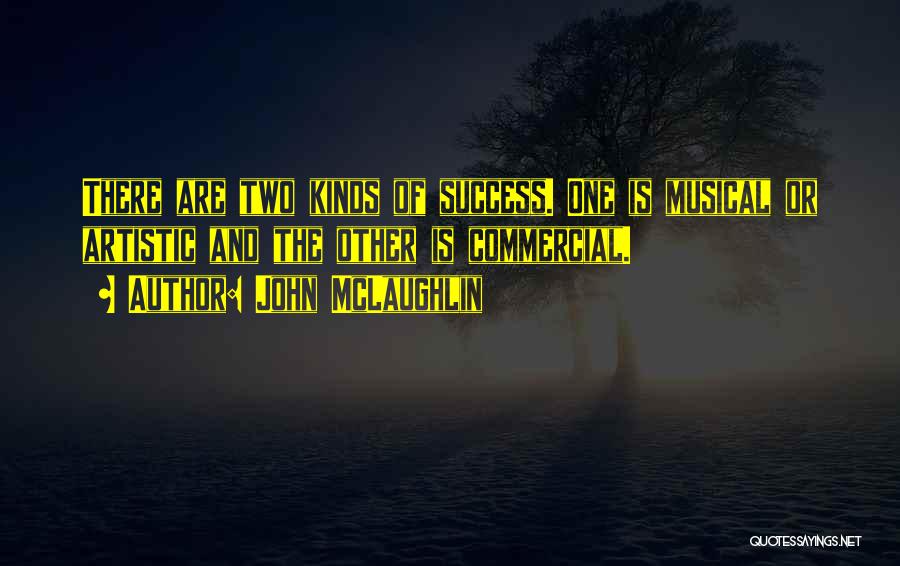 John McLaughlin Quotes: There Are Two Kinds Of Success. One Is Musical Or Artistic And The Other Is Commercial.