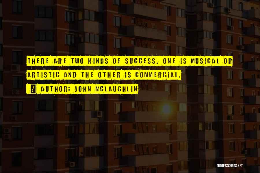 John McLaughlin Quotes: There Are Two Kinds Of Success. One Is Musical Or Artistic And The Other Is Commercial.