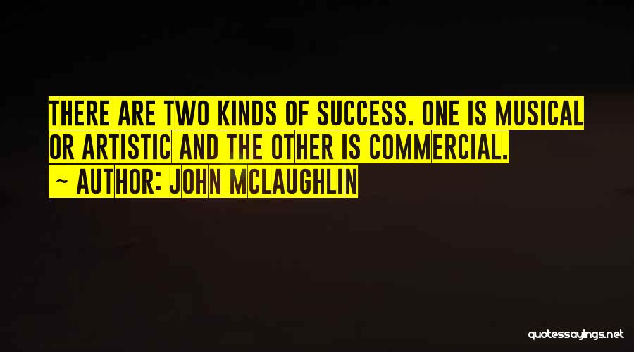 John McLaughlin Quotes: There Are Two Kinds Of Success. One Is Musical Or Artistic And The Other Is Commercial.