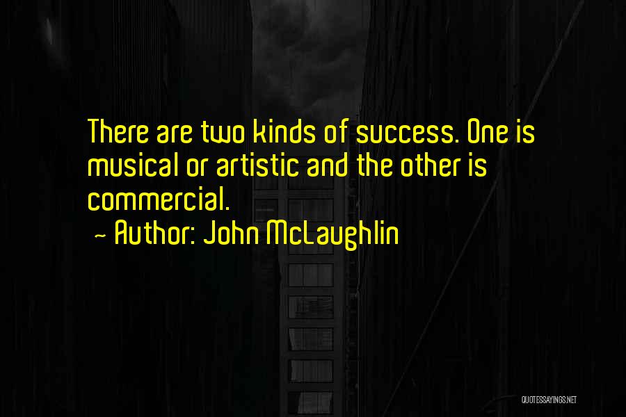 John McLaughlin Quotes: There Are Two Kinds Of Success. One Is Musical Or Artistic And The Other Is Commercial.