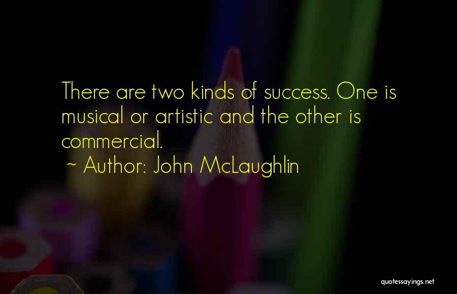 John McLaughlin Quotes: There Are Two Kinds Of Success. One Is Musical Or Artistic And The Other Is Commercial.