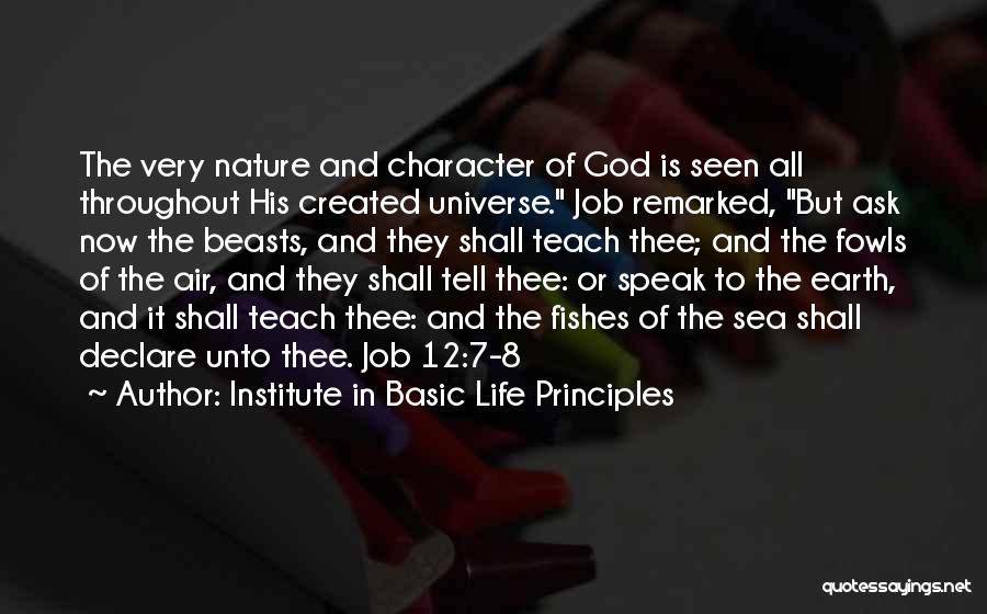 Institute In Basic Life Principles Quotes: The Very Nature And Character Of God Is Seen All Throughout His Created Universe. Job Remarked, But Ask Now The