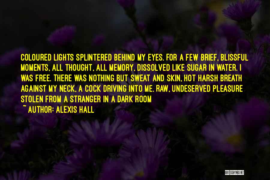 Alexis Hall Quotes: Coloured Lights Splintered Behind My Eyes. For A Few Brief, Blissful Moments, All Thought, All Memory, Dissolved Like Sugar In
