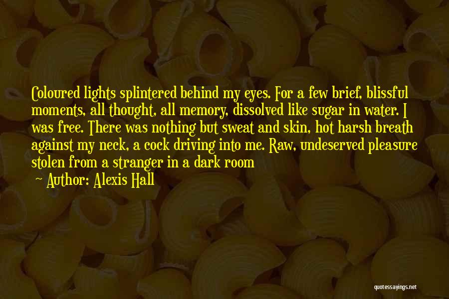 Alexis Hall Quotes: Coloured Lights Splintered Behind My Eyes. For A Few Brief, Blissful Moments, All Thought, All Memory, Dissolved Like Sugar In