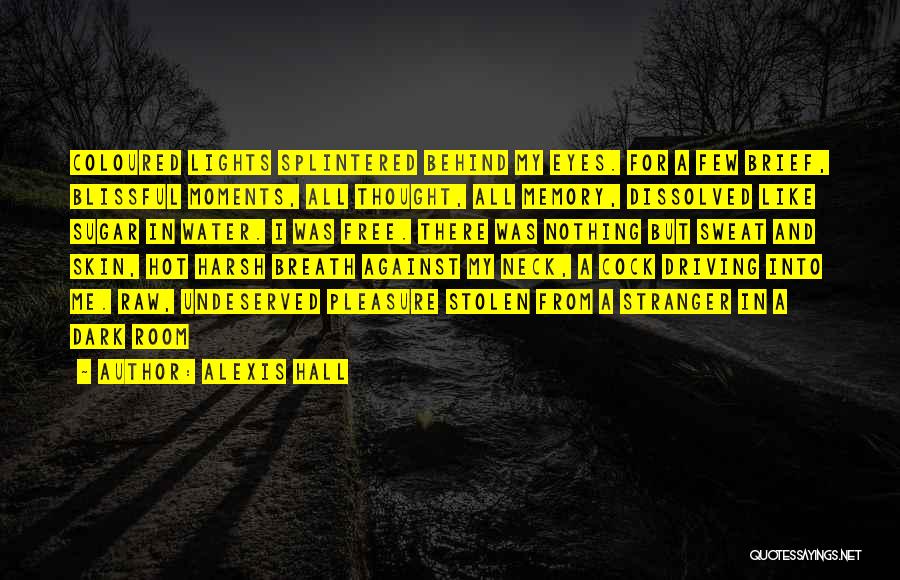 Alexis Hall Quotes: Coloured Lights Splintered Behind My Eyes. For A Few Brief, Blissful Moments, All Thought, All Memory, Dissolved Like Sugar In