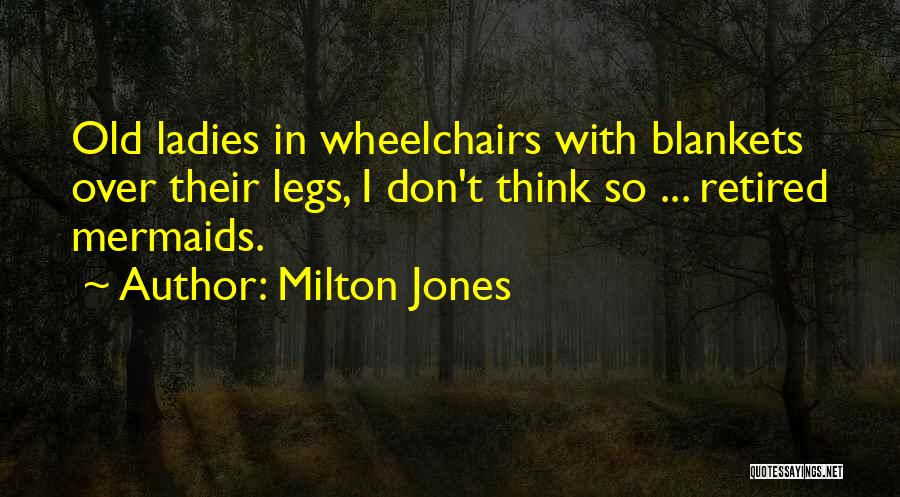 Milton Jones Quotes: Old Ladies In Wheelchairs With Blankets Over Their Legs, I Don't Think So ... Retired Mermaids.