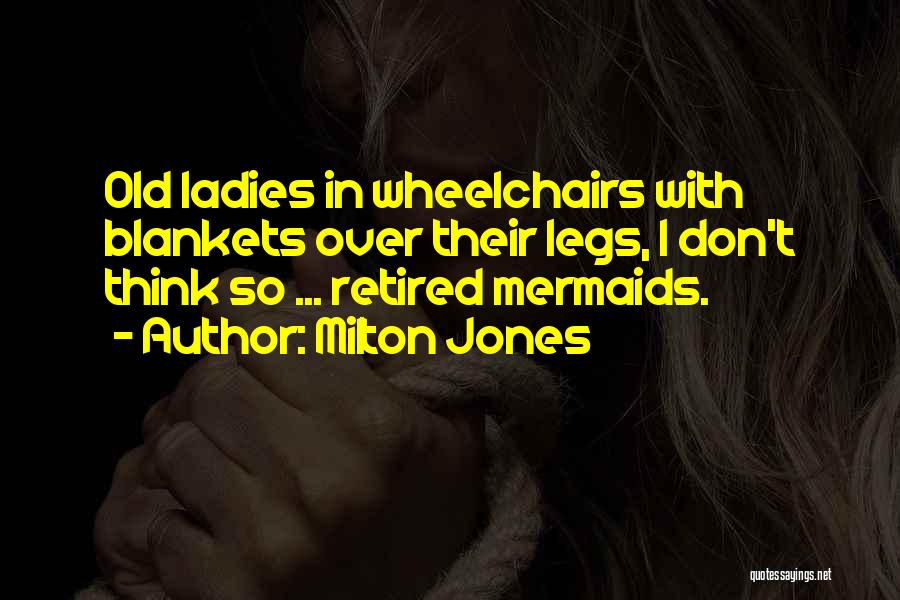 Milton Jones Quotes: Old Ladies In Wheelchairs With Blankets Over Their Legs, I Don't Think So ... Retired Mermaids.