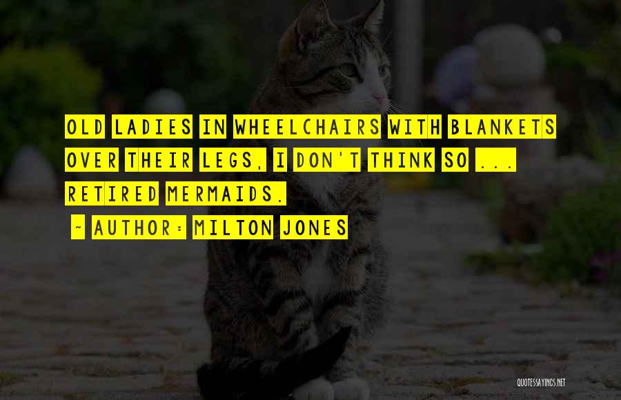 Milton Jones Quotes: Old Ladies In Wheelchairs With Blankets Over Their Legs, I Don't Think So ... Retired Mermaids.