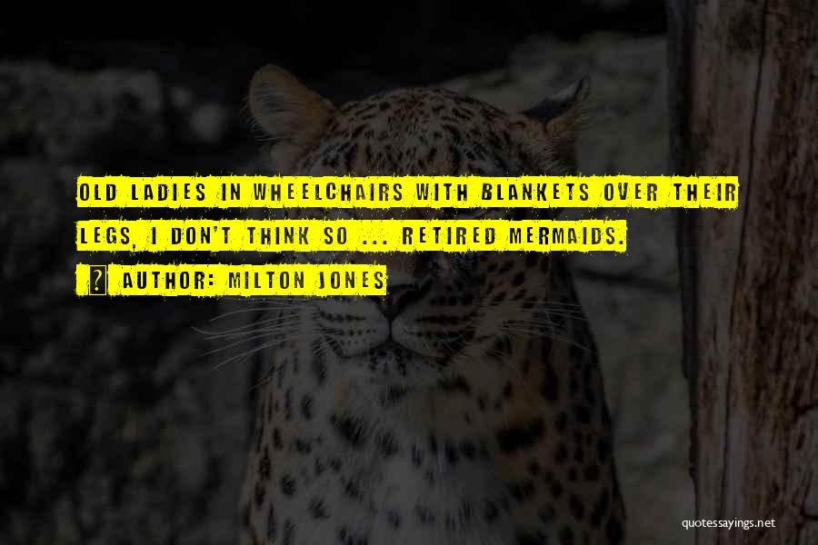 Milton Jones Quotes: Old Ladies In Wheelchairs With Blankets Over Their Legs, I Don't Think So ... Retired Mermaids.