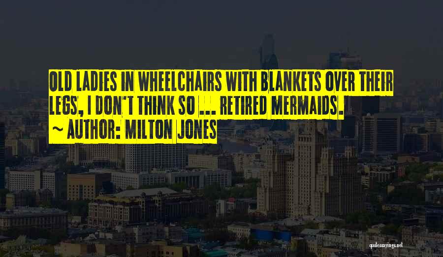 Milton Jones Quotes: Old Ladies In Wheelchairs With Blankets Over Their Legs, I Don't Think So ... Retired Mermaids.