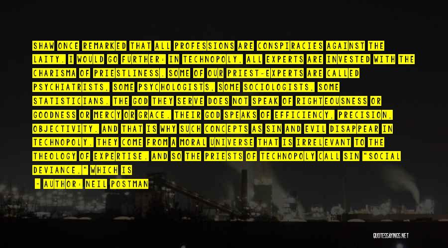 Neil Postman Quotes: Shaw Once Remarked That All Professions Are Conspiracies Against The Laity. I Would Go Further: In Technopoly, All Experts Are