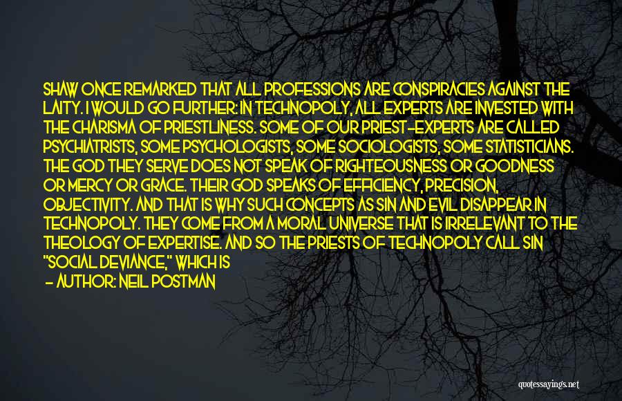 Neil Postman Quotes: Shaw Once Remarked That All Professions Are Conspiracies Against The Laity. I Would Go Further: In Technopoly, All Experts Are