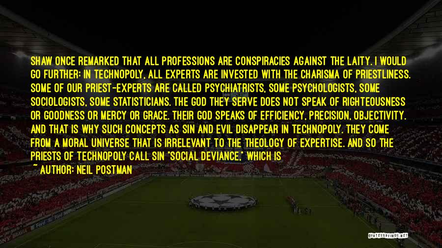 Neil Postman Quotes: Shaw Once Remarked That All Professions Are Conspiracies Against The Laity. I Would Go Further: In Technopoly, All Experts Are