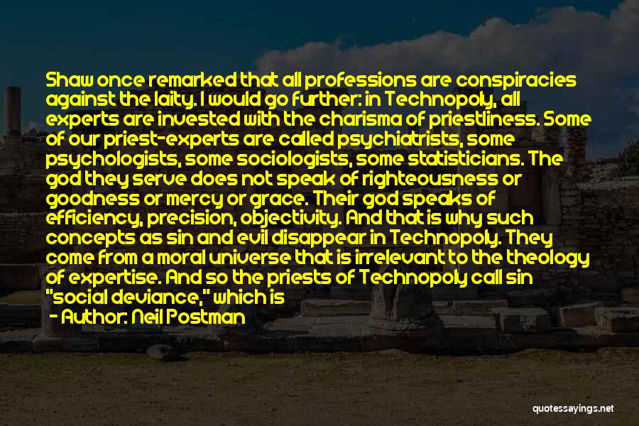 Neil Postman Quotes: Shaw Once Remarked That All Professions Are Conspiracies Against The Laity. I Would Go Further: In Technopoly, All Experts Are