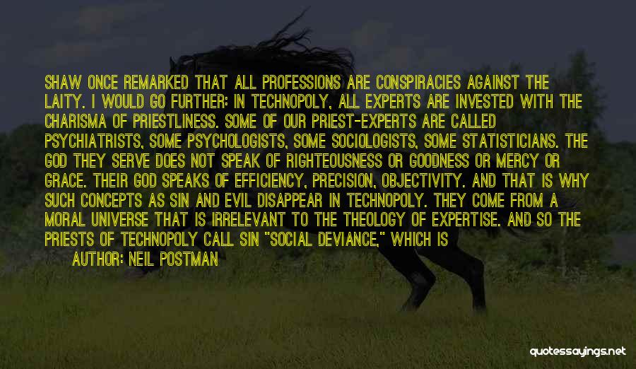 Neil Postman Quotes: Shaw Once Remarked That All Professions Are Conspiracies Against The Laity. I Would Go Further: In Technopoly, All Experts Are