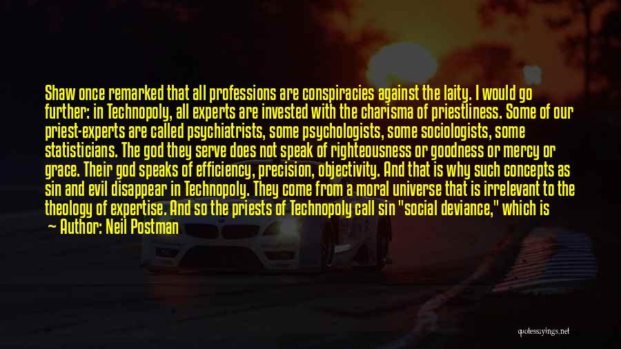 Neil Postman Quotes: Shaw Once Remarked That All Professions Are Conspiracies Against The Laity. I Would Go Further: In Technopoly, All Experts Are