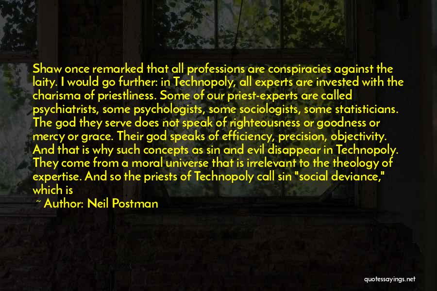 Neil Postman Quotes: Shaw Once Remarked That All Professions Are Conspiracies Against The Laity. I Would Go Further: In Technopoly, All Experts Are