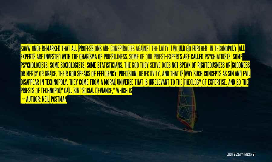 Neil Postman Quotes: Shaw Once Remarked That All Professions Are Conspiracies Against The Laity. I Would Go Further: In Technopoly, All Experts Are